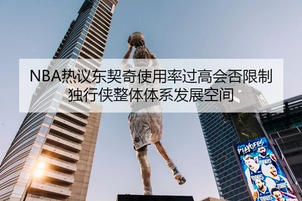 NBA热议东契奇使用率过高会否限制独行侠整体体系发展空间