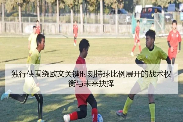 独行侠围绕欧文关键时刻持球比例展开的战术权衡与未来抉择