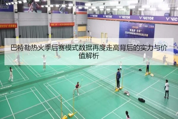 巴特勒热火季后赛模式数据再度走高背后的实力与价值解析