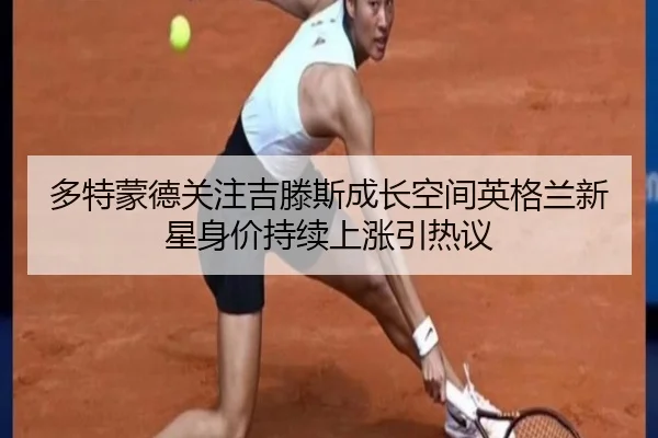 多特蒙德关注吉滕斯成长空间英格兰新星身价持续上涨引热议